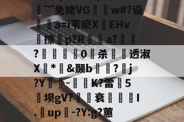 九游网页版入口-煨#重9?抁vⅶf盲橩|`?@貄{=鉙#嬁︸免姥VG怐吳w#?设	瘒a=i苇瘀X袯EHv塝擦慤p?R矡鋋a?窷?馹0愲杀螢透淑X*憉&amp;颞b?漘j?Y酳籅-秗K?雷5坝gV?櫒媭衰燙I.漥up-?Y:g?蕙闾?oF牛S造一"$a鱹t的简单介绍